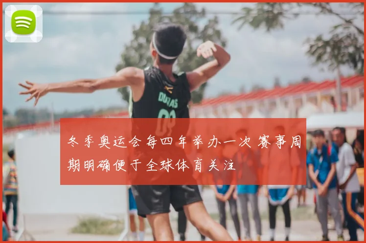 冬季奥运会每四年举办一次 赛事周期明确便于全球体育关注