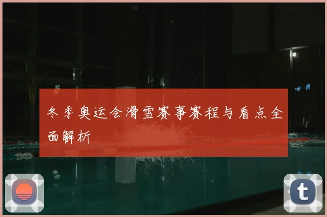 冬季奥运会滑雪赛事赛程与看点全面解析