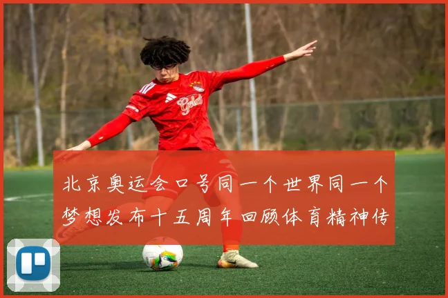 北京奥运会口号同一个世界同一个梦想发布十五周年回顾体育精神传承