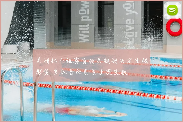 美洲杯小组赛首轮关键战决定出线形势 多队晋级前景出现变数