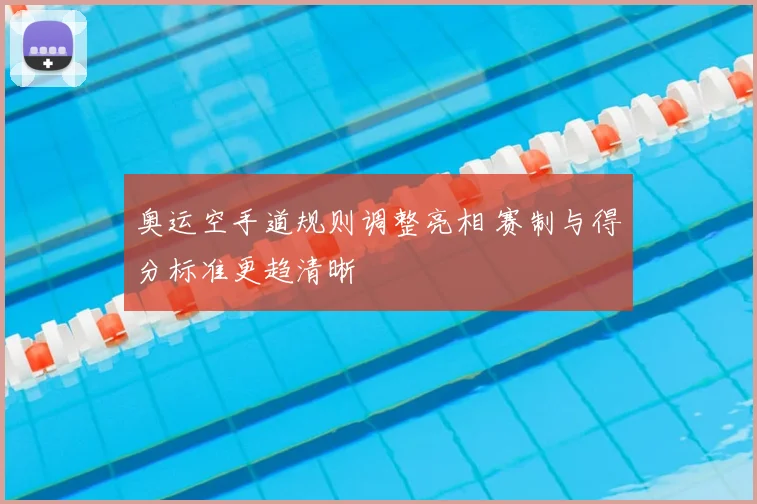 奥运空手道规则调整亮相 赛制与得分标准更趋清晰