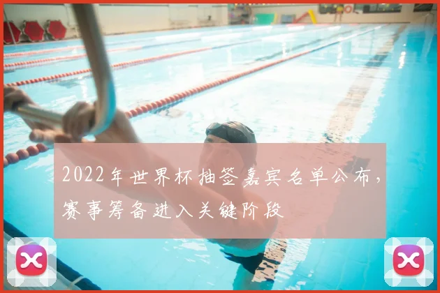 2022年世界杯抽签嘉宾名单公布,赛事筹备进入关键阶段