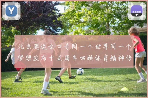 北京奥运会口号同一个世界同一个梦想发布十五周年回顾体育精神传承
