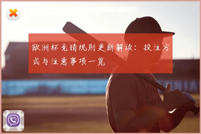 欧洲杯竞猜规则更新解读:投注方式与注意事项一览