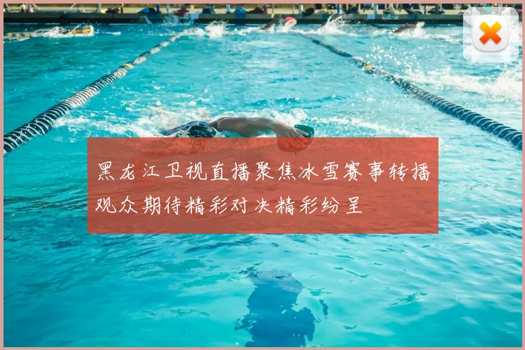 黑龙江卫视直播聚焦冰雪赛事转播观众期待精彩对决精彩纷呈