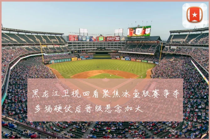 黑龙江卫视回看聚焦冰壶联赛争夺 多场硬仗后晋级悬念加大