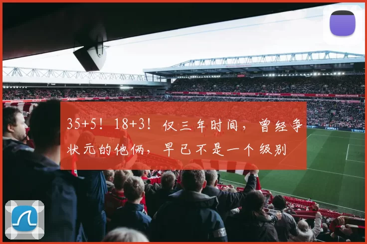 35+5！18+3！仅三年时间，曾经争状元的他俩，早已不是一个级别