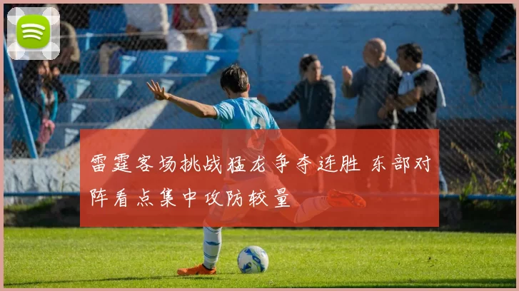 雷霆客场挑战猛龙争夺连胜 东部对阵看点集中攻防较量