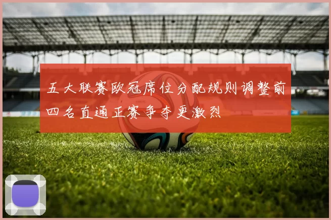 五大联赛欧冠席位分配规则调整前四名直通正赛争夺更激烈