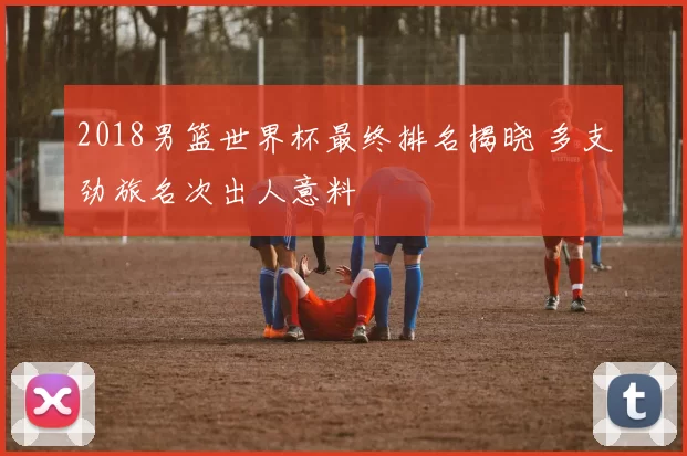 2018男篮世界杯最终排名揭晓 多支劲旅名次出人意料