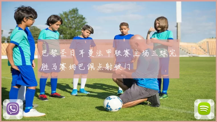 巴黎圣日耳曼法甲联赛主场三球完胜马赛姆巴佩点射破门