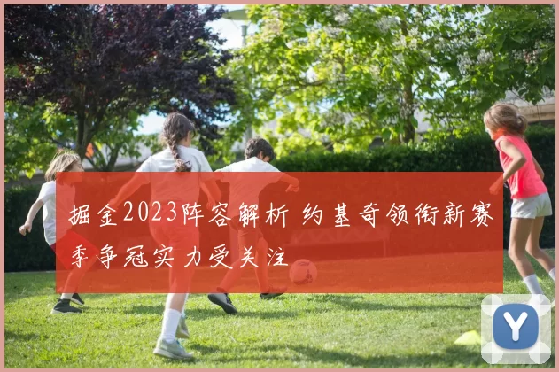 掘金2023阵容解析 约基奇领衔新赛季争冠实力受关注