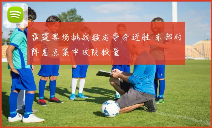 雷霆客场挑战猛龙争夺连胜 东部对阵看点集中攻防较量