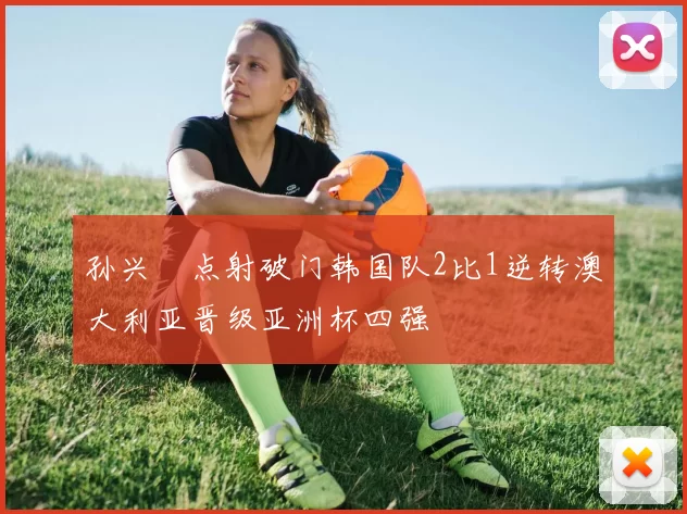 孙兴慜点射破门韩国队2比1逆转澳大利亚晋级亚洲杯四强