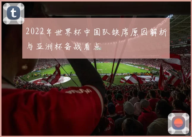 2022年世界杯中国队缺席原因解析与亚洲杯备战看点