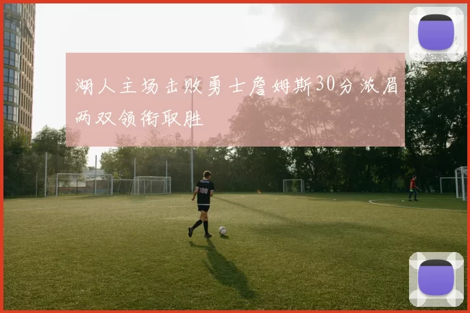 湖人主场击败勇士詹姆斯30分浓眉两双领衔取胜