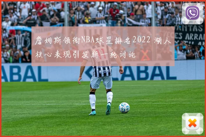 詹姆斯领衔NBA球星排名2022 湖人核心表现引发新一轮讨论